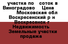 2 участка по 6 соток в Виноградово! › Цена ­ 350 000 - Московская обл., Воскресенский р-н, Воскресенск г. Недвижимость » Земельные участки продажа   